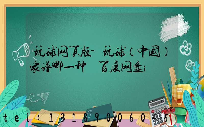 玩球网页版-玩球（中国）家谱哪一种 百度网盘